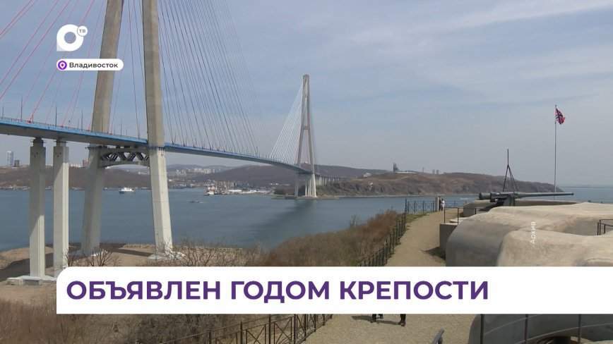 В Приморском крае 2024 год станет Годом Владивостокской крепости